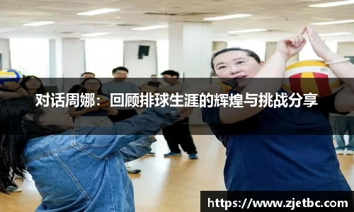 对话周娜：回顾排球生涯的辉煌与挑战分享